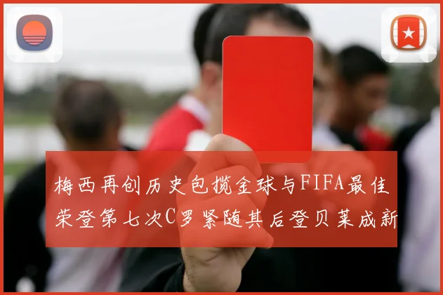 梅西再创历史包揽金球与FIFA最佳荣登第七次C罗紧随其后登贝莱成新星