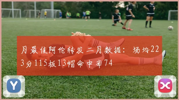 月最佳阿伦转发二月数据：场均223分115板13帽命中率74